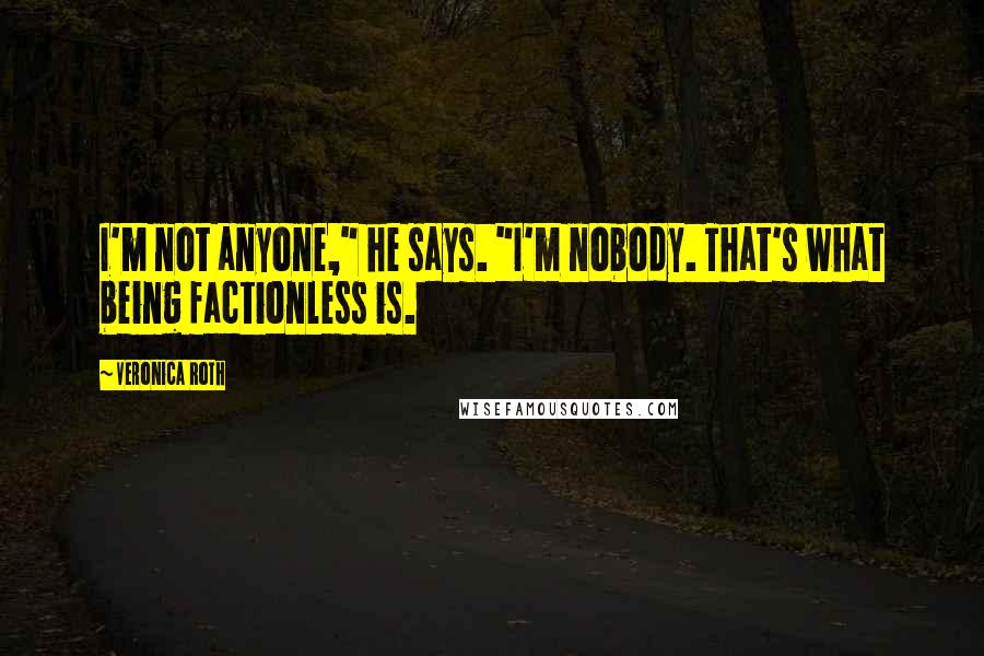 Veronica Roth Quotes: I'm not anyone," he says. "I'm nobody. That's what being factionless is.