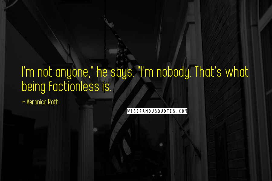 Veronica Roth Quotes: I'm not anyone," he says. "I'm nobody. That's what being factionless is.