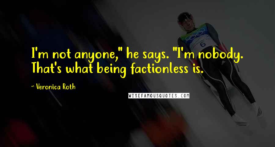 Veronica Roth Quotes: I'm not anyone," he says. "I'm nobody. That's what being factionless is.