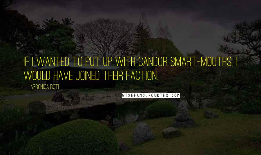 Veronica Roth Quotes: If I wanted to put up with Candor smart-mouths, I would have joined their faction.