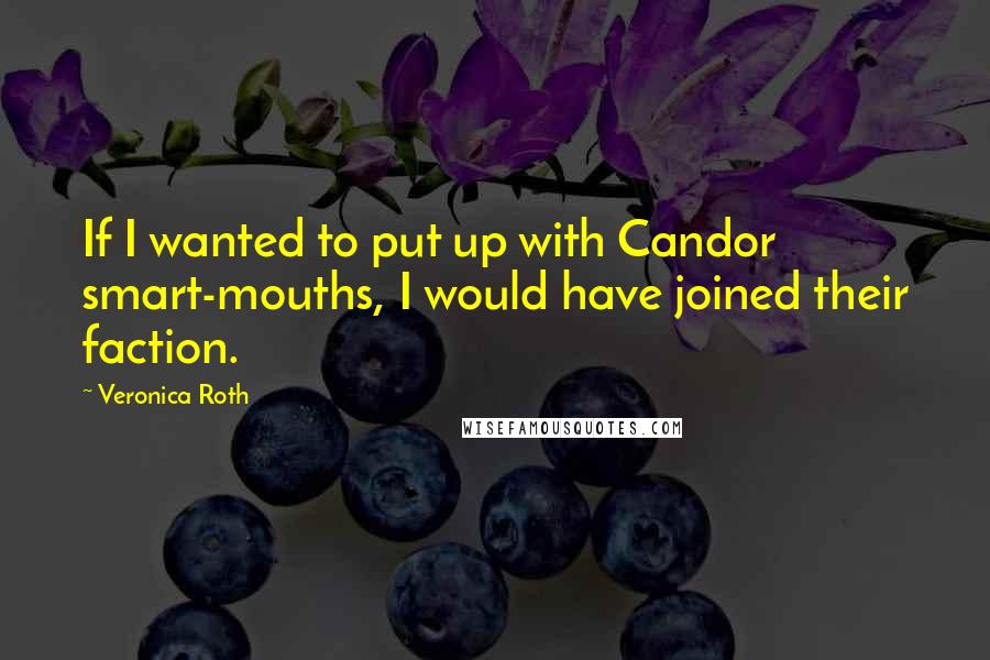 Veronica Roth Quotes: If I wanted to put up with Candor smart-mouths, I would have joined their faction.