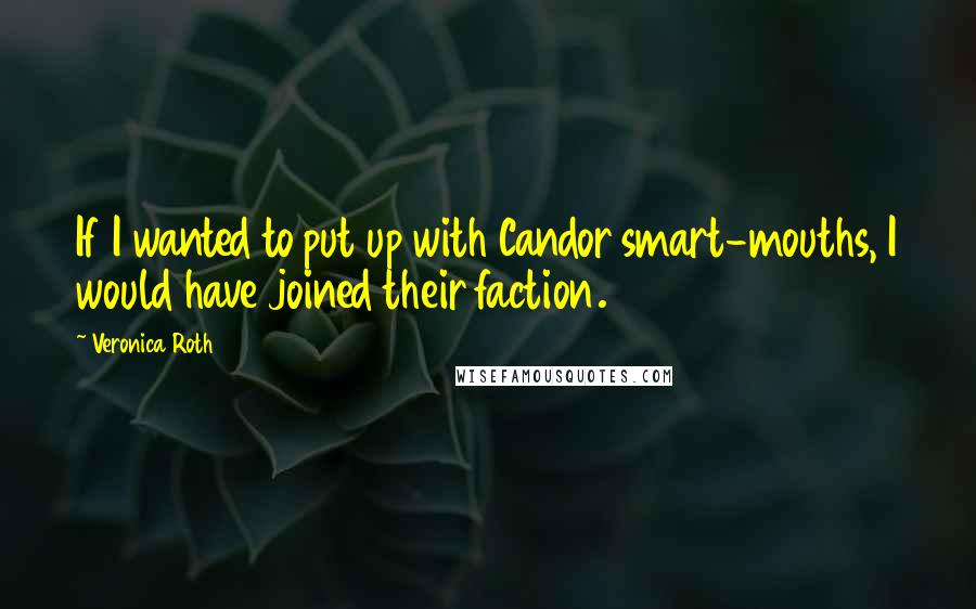 Veronica Roth Quotes: If I wanted to put up with Candor smart-mouths, I would have joined their faction.