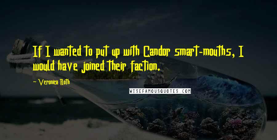 Veronica Roth Quotes: If I wanted to put up with Candor smart-mouths, I would have joined their faction.