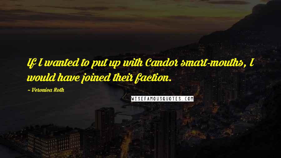 Veronica Roth Quotes: If I wanted to put up with Candor smart-mouths, I would have joined their faction.