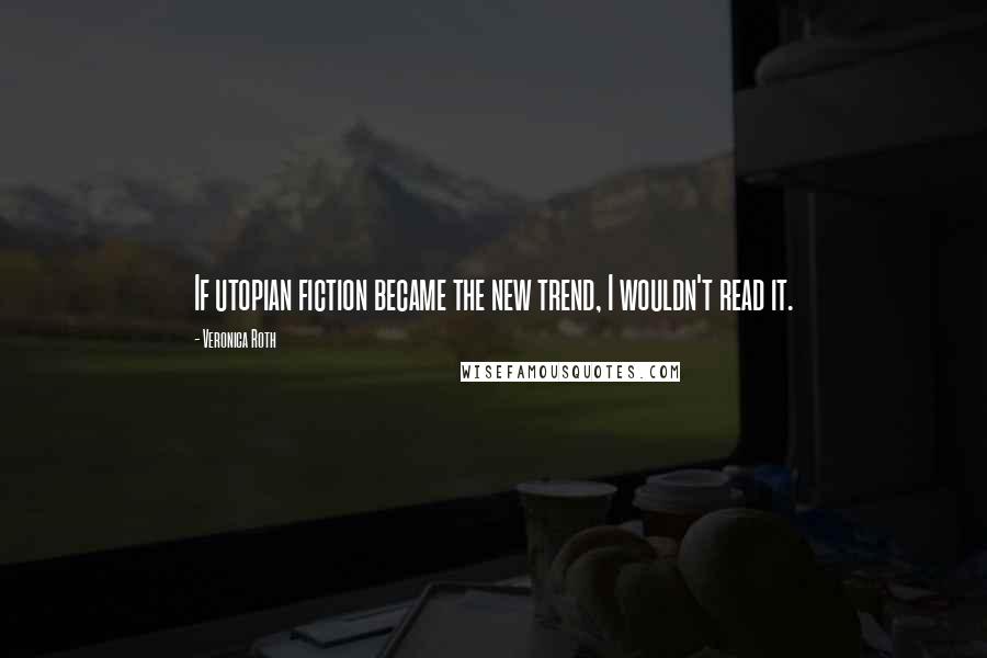 Veronica Roth Quotes: If utopian fiction became the new trend, I wouldn't read it.