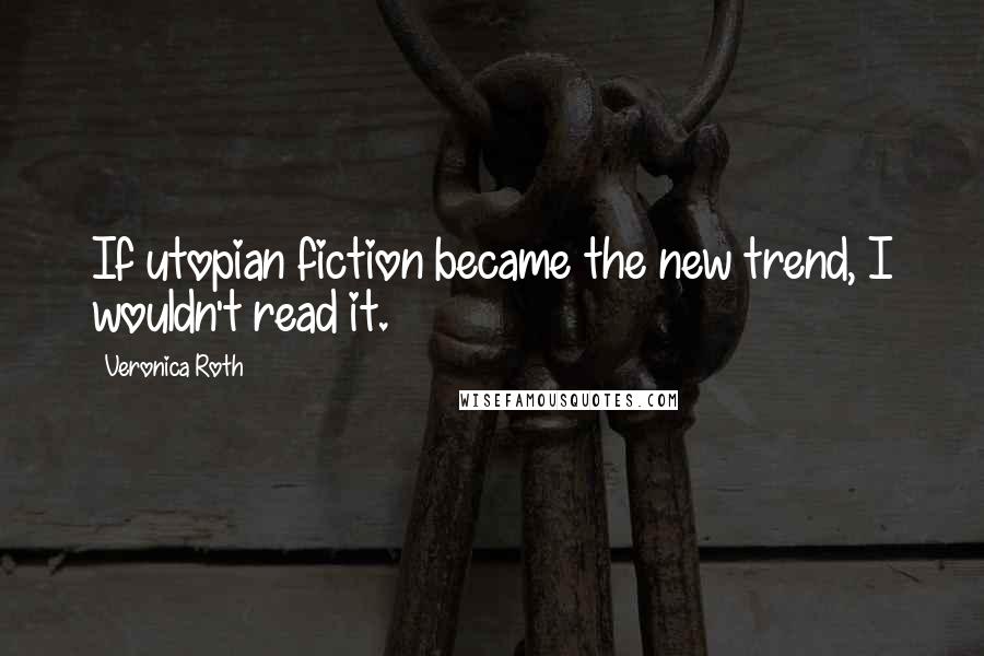 Veronica Roth Quotes: If utopian fiction became the new trend, I wouldn't read it.