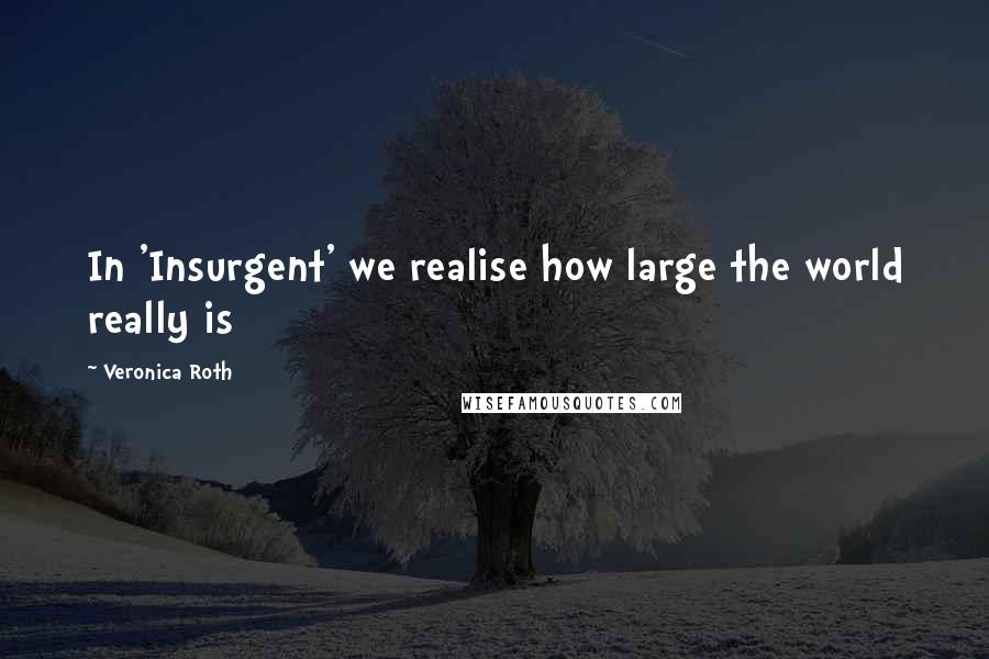 Veronica Roth Quotes: In 'Insurgent' we realise how large the world really is