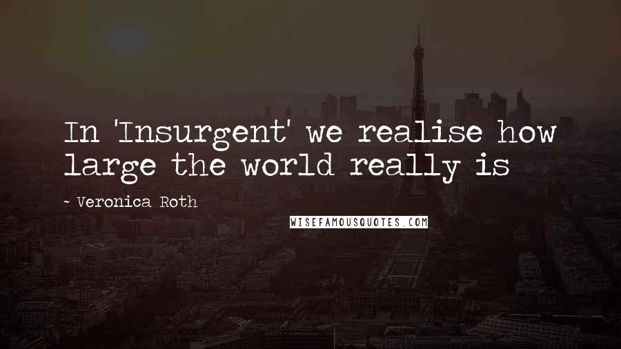 Veronica Roth Quotes: In 'Insurgent' we realise how large the world really is