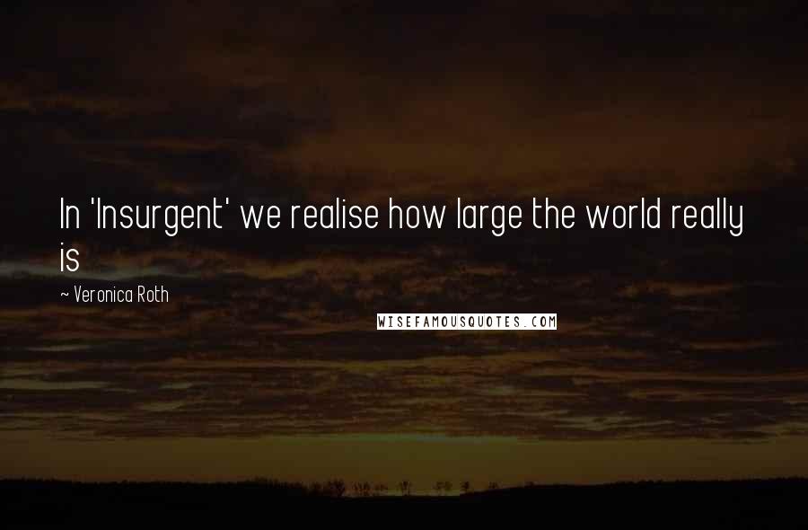 Veronica Roth Quotes: In 'Insurgent' we realise how large the world really is