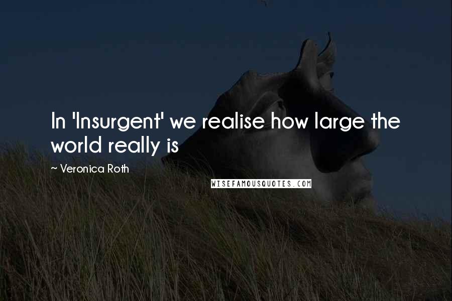 Veronica Roth Quotes: In 'Insurgent' we realise how large the world really is