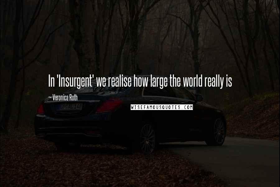 Veronica Roth Quotes: In 'Insurgent' we realise how large the world really is