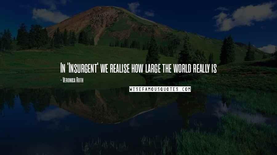 Veronica Roth Quotes: In 'Insurgent' we realise how large the world really is