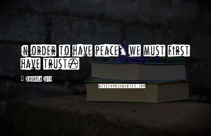 Veronica Roth Quotes: In order to have peace, we must first have trust.