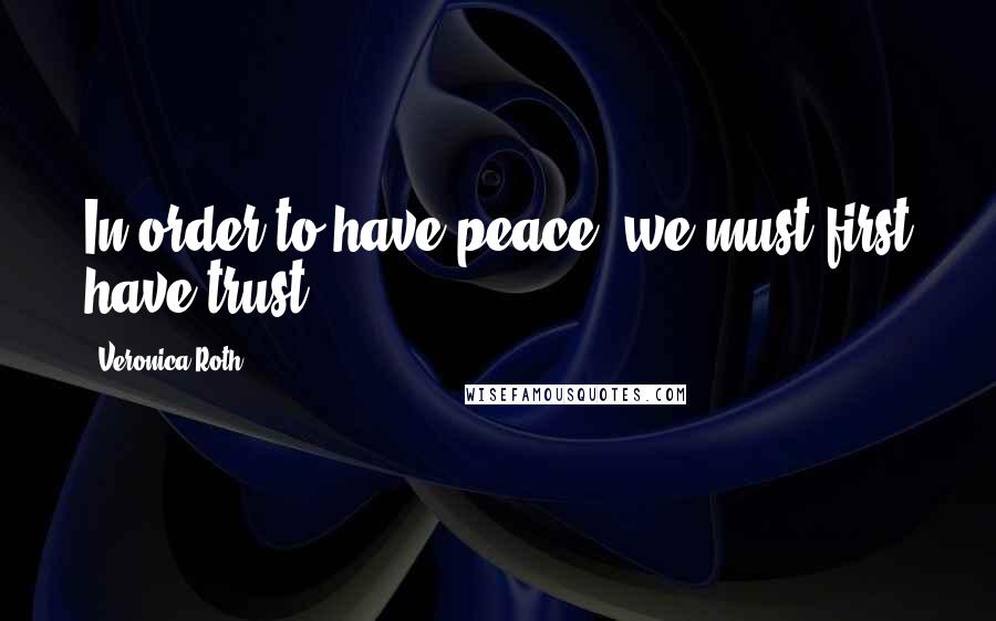 Veronica Roth Quotes: In order to have peace, we must first have trust.