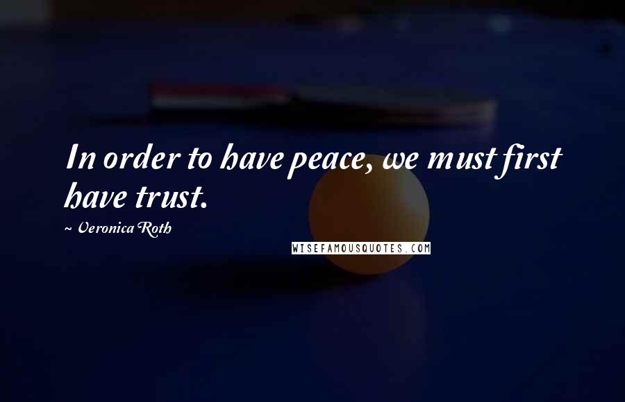 Veronica Roth Quotes: In order to have peace, we must first have trust.