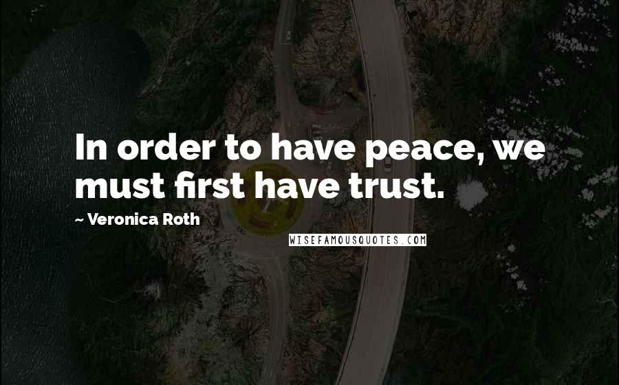 Veronica Roth Quotes: In order to have peace, we must first have trust.