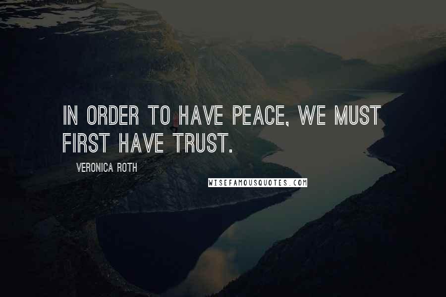 Veronica Roth Quotes: In order to have peace, we must first have trust.