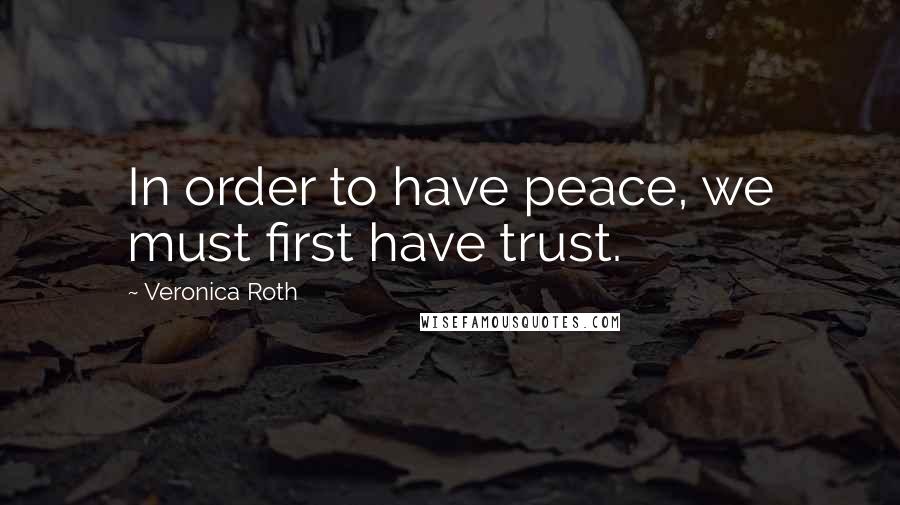 Veronica Roth Quotes: In order to have peace, we must first have trust.