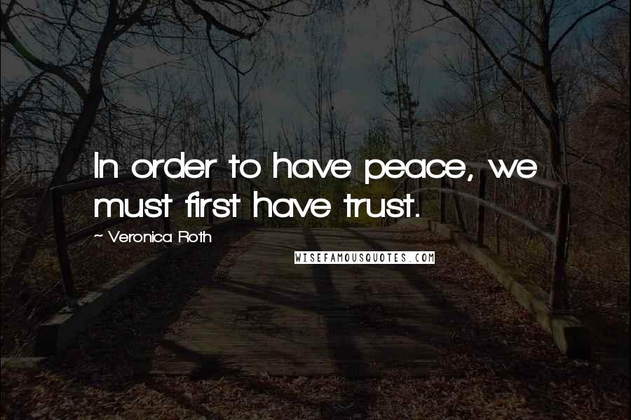 Veronica Roth Quotes: In order to have peace, we must first have trust.