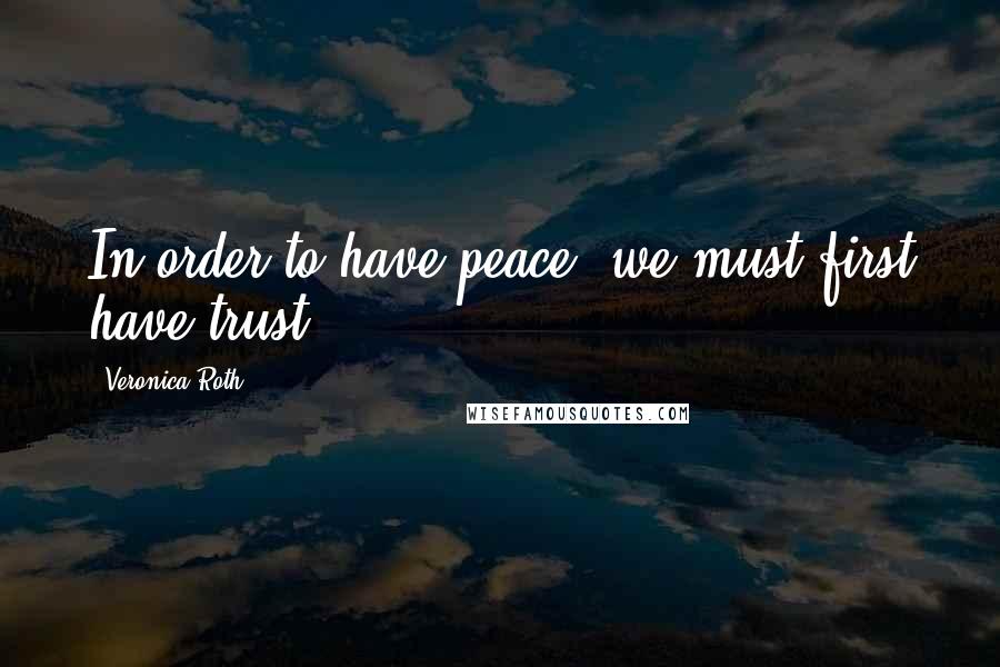 Veronica Roth Quotes: In order to have peace, we must first have trust.