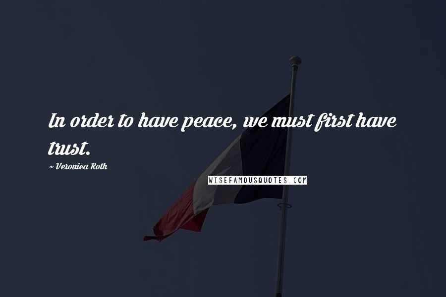 Veronica Roth Quotes: In order to have peace, we must first have trust.