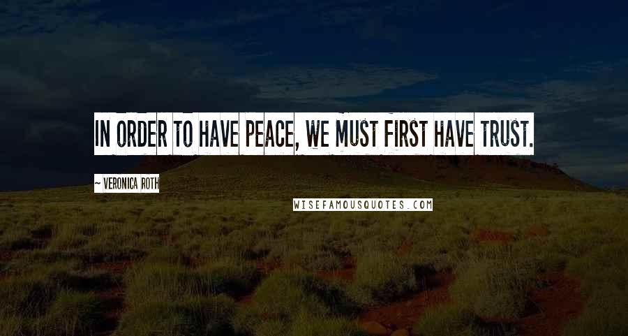 Veronica Roth Quotes: In order to have peace, we must first have trust.