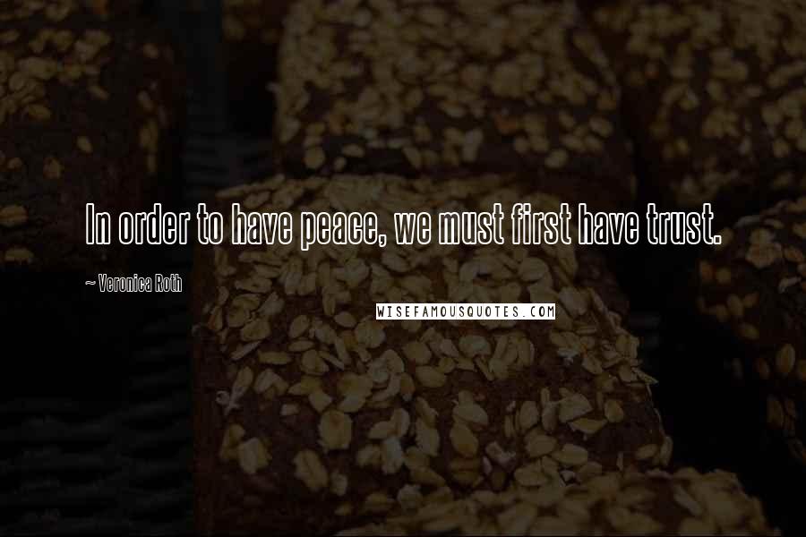 Veronica Roth Quotes: In order to have peace, we must first have trust.
