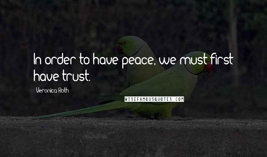 Veronica Roth Quotes: In order to have peace, we must first have trust.