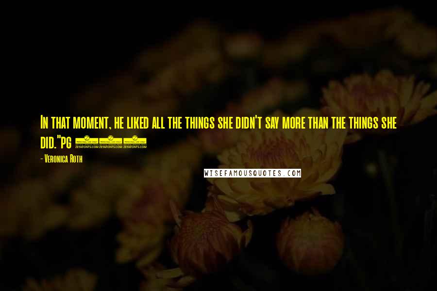 Veronica Roth Quotes: In that moment, he liked all the things she didn't say more than the things she did."pg 457