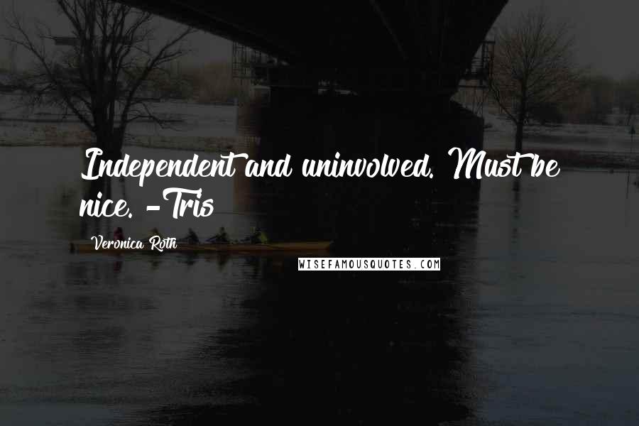 Veronica Roth Quotes: Independent and uninvolved. Must be nice. -Tris