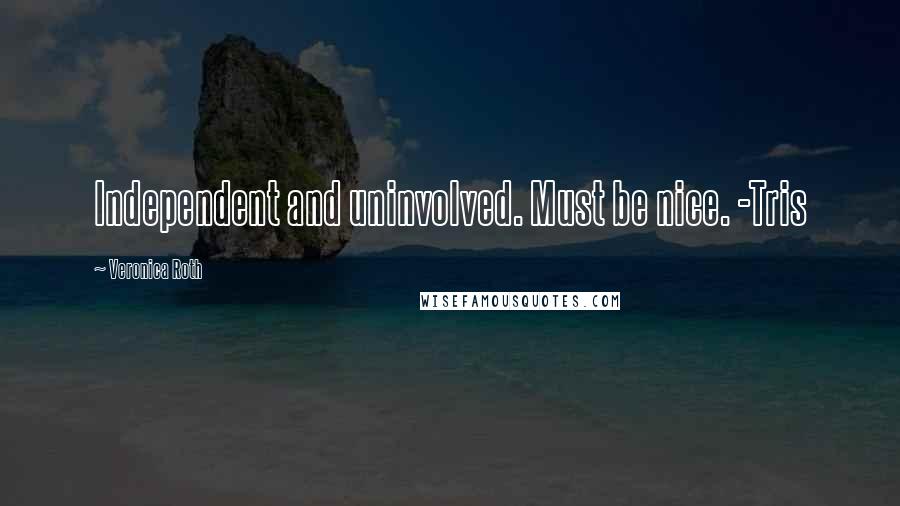 Veronica Roth Quotes: Independent and uninvolved. Must be nice. -Tris