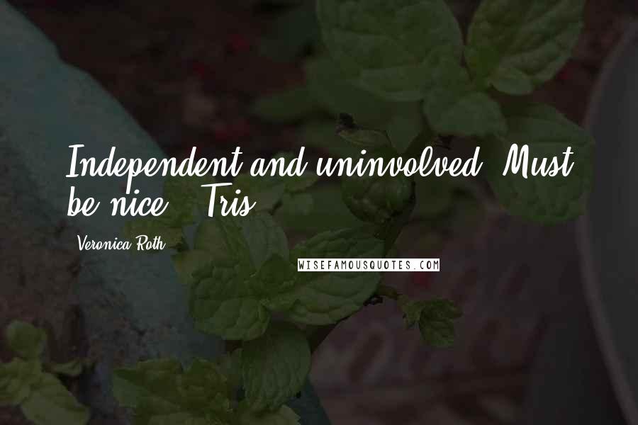 Veronica Roth Quotes: Independent and uninvolved. Must be nice. -Tris