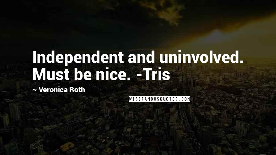 Veronica Roth Quotes: Independent and uninvolved. Must be nice. -Tris