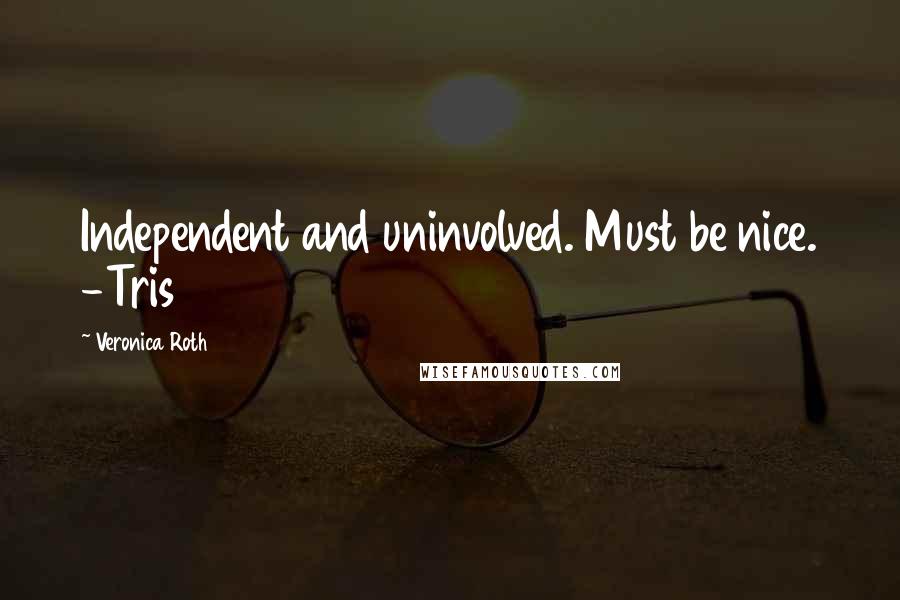 Veronica Roth Quotes: Independent and uninvolved. Must be nice. -Tris