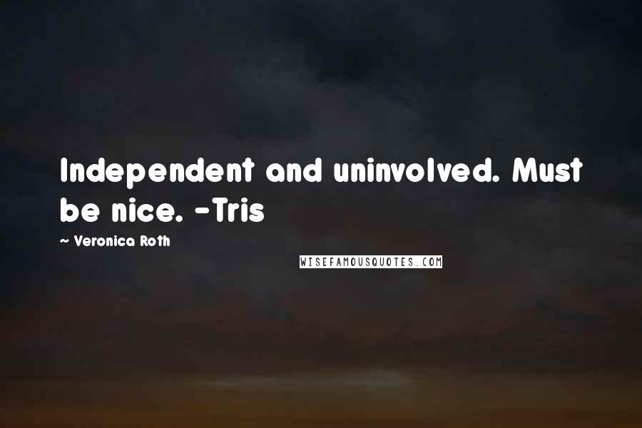 Veronica Roth Quotes: Independent and uninvolved. Must be nice. -Tris