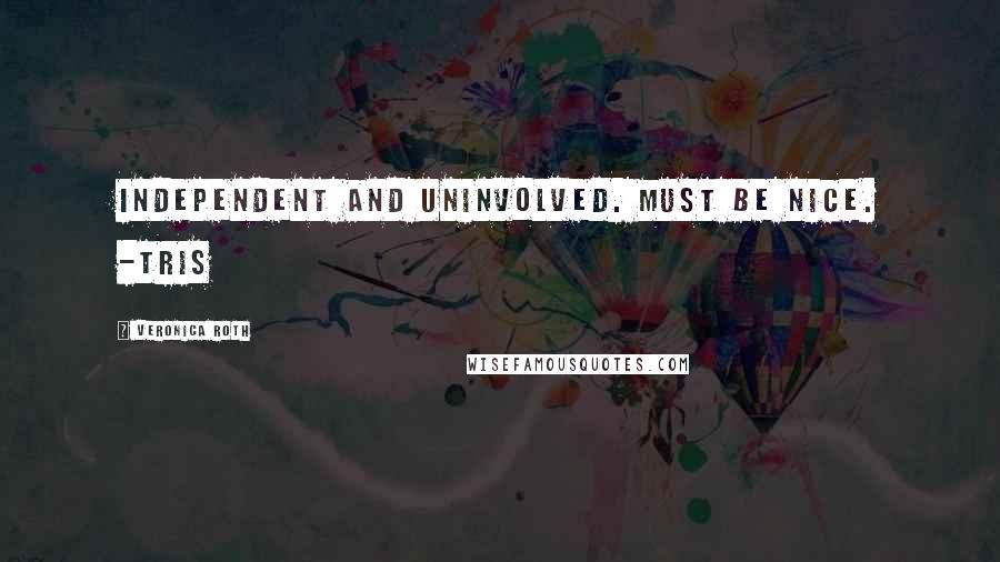 Veronica Roth Quotes: Independent and uninvolved. Must be nice. -Tris