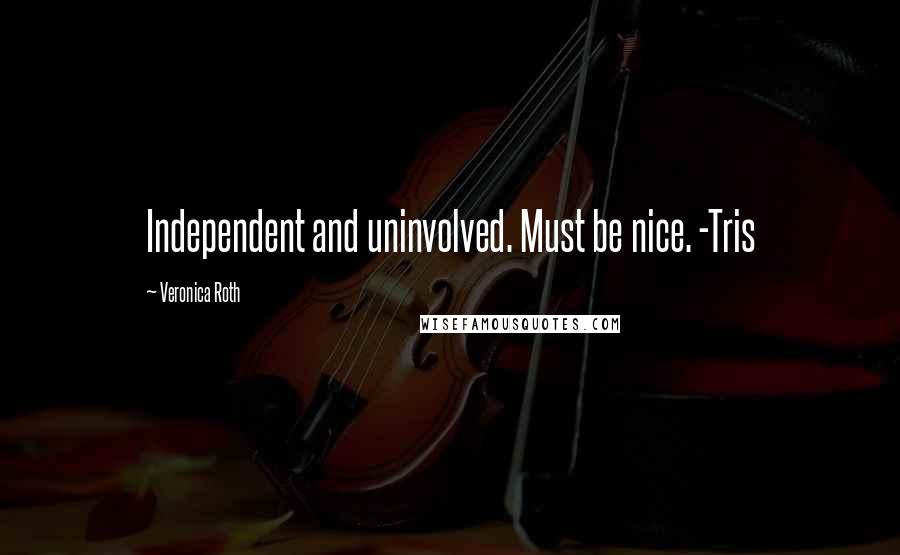 Veronica Roth Quotes: Independent and uninvolved. Must be nice. -Tris