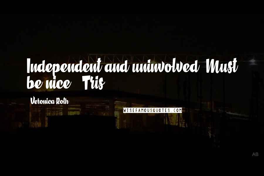 Veronica Roth Quotes: Independent and uninvolved. Must be nice. -Tris