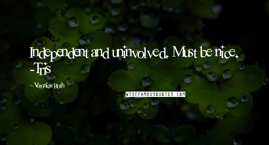 Veronica Roth Quotes: Independent and uninvolved. Must be nice. -Tris