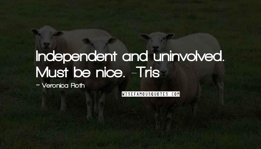 Veronica Roth Quotes: Independent and uninvolved. Must be nice. -Tris