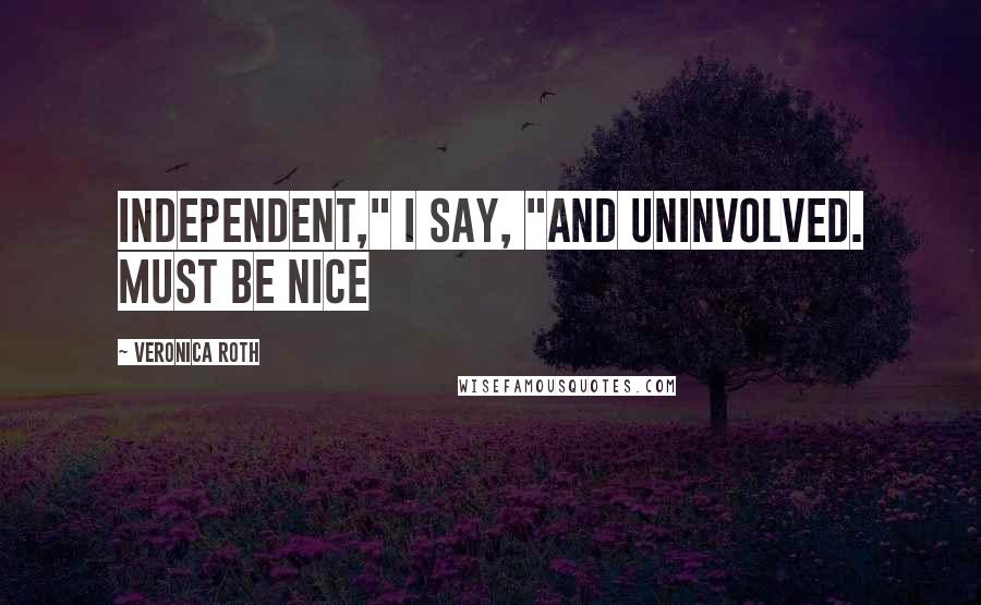 Veronica Roth Quotes: Independent," I say, "and uninvolved. Must be nice