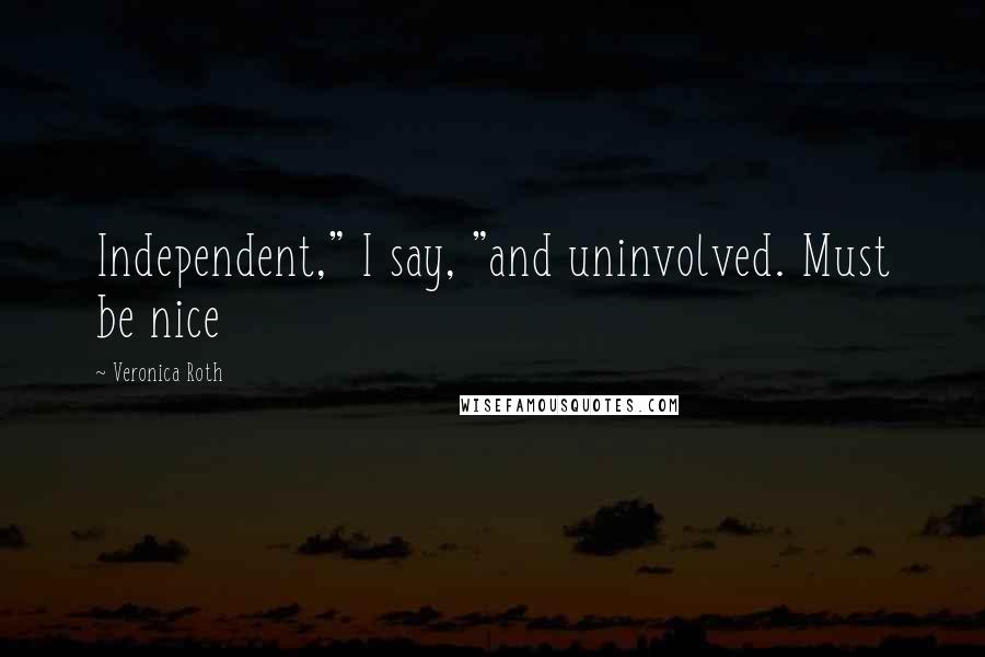 Veronica Roth Quotes: Independent," I say, "and uninvolved. Must be nice