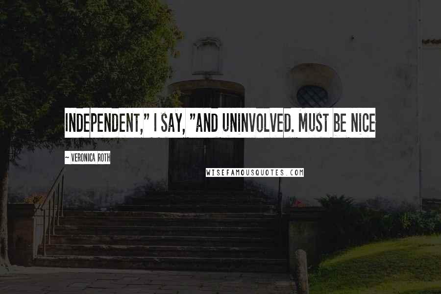 Veronica Roth Quotes: Independent," I say, "and uninvolved. Must be nice