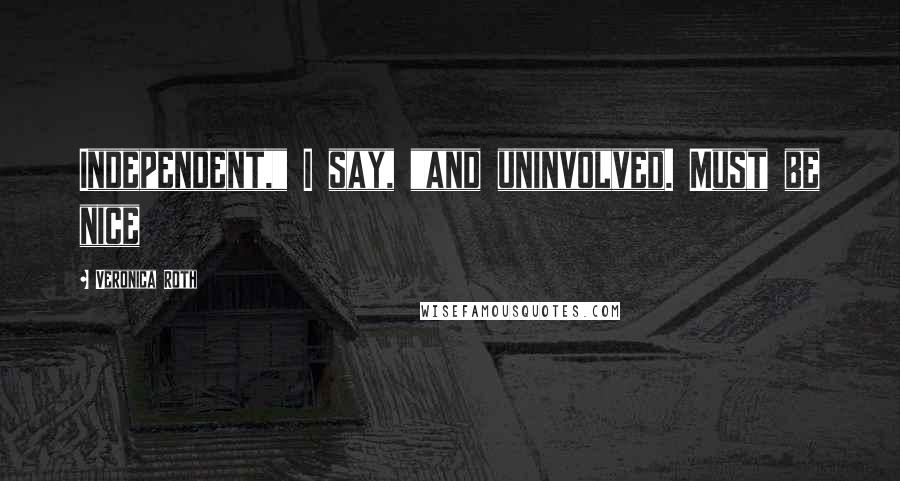 Veronica Roth Quotes: Independent," I say, "and uninvolved. Must be nice