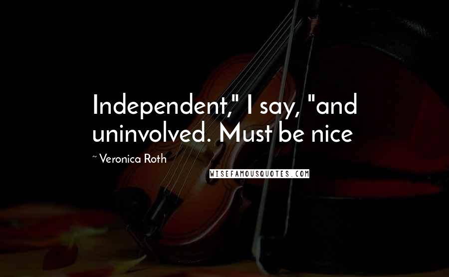 Veronica Roth Quotes: Independent," I say, "and uninvolved. Must be nice