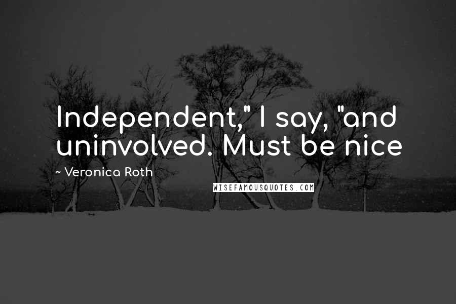 Veronica Roth Quotes: Independent," I say, "and uninvolved. Must be nice