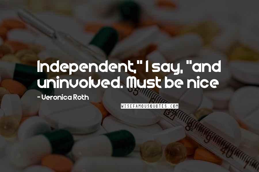 Veronica Roth Quotes: Independent," I say, "and uninvolved. Must be nice