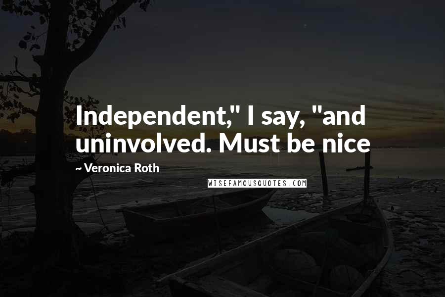 Veronica Roth Quotes: Independent," I say, "and uninvolved. Must be nice