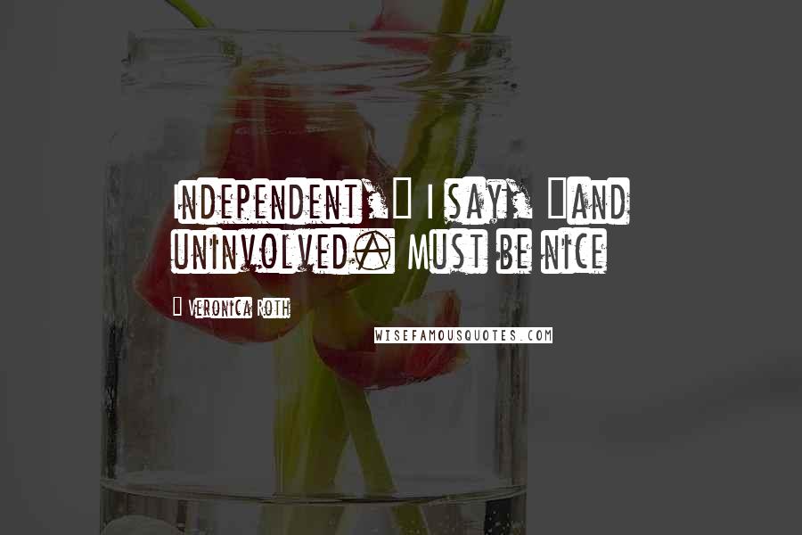 Veronica Roth Quotes: Independent," I say, "and uninvolved. Must be nice