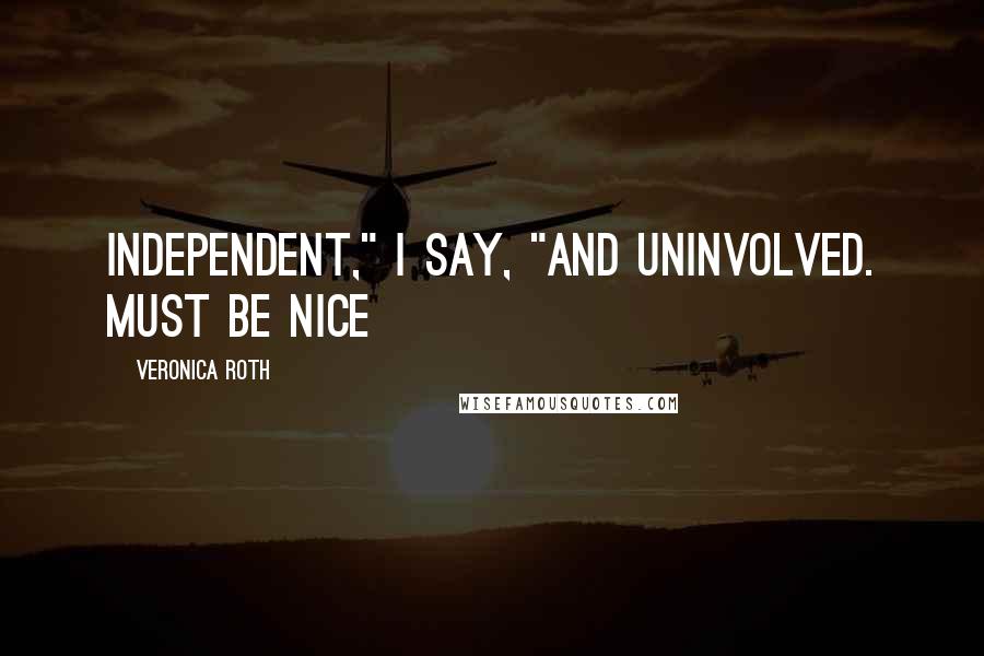 Veronica Roth Quotes: Independent," I say, "and uninvolved. Must be nice